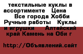 текстильные куклы в ассортименте › Цена ­ 500 - Все города Хобби. Ручные работы » Куклы и игрушки   . Алтайский край,Камень-на-Оби г.